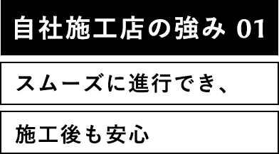 自社施工店の強み01スムーズに進行でき、施工後も安心